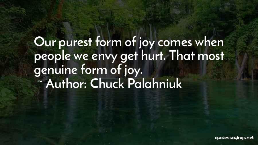 Chuck Palahniuk Quotes: Our Purest Form Of Joy Comes When People We Envy Get Hurt. That Most Genuine Form Of Joy.