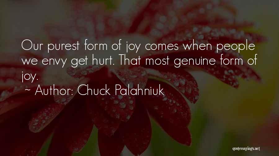 Chuck Palahniuk Quotes: Our Purest Form Of Joy Comes When People We Envy Get Hurt. That Most Genuine Form Of Joy.