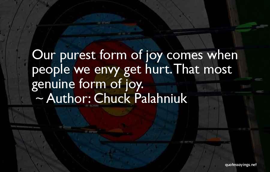 Chuck Palahniuk Quotes: Our Purest Form Of Joy Comes When People We Envy Get Hurt. That Most Genuine Form Of Joy.