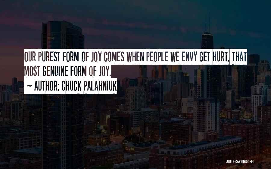 Chuck Palahniuk Quotes: Our Purest Form Of Joy Comes When People We Envy Get Hurt. That Most Genuine Form Of Joy.