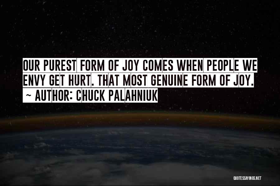 Chuck Palahniuk Quotes: Our Purest Form Of Joy Comes When People We Envy Get Hurt. That Most Genuine Form Of Joy.