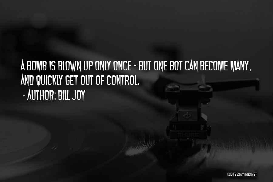 Bill Joy Quotes: A Bomb Is Blown Up Only Once - But One Bot Can Become Many, And Quickly Get Out Of Control.