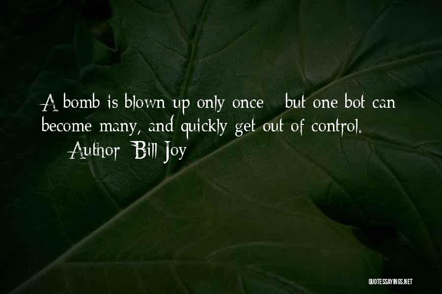 Bill Joy Quotes: A Bomb Is Blown Up Only Once - But One Bot Can Become Many, And Quickly Get Out Of Control.