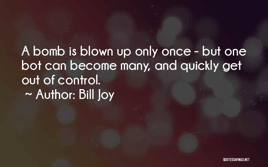 Bill Joy Quotes: A Bomb Is Blown Up Only Once - But One Bot Can Become Many, And Quickly Get Out Of Control.