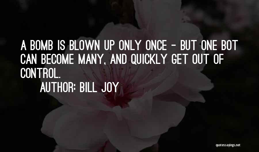 Bill Joy Quotes: A Bomb Is Blown Up Only Once - But One Bot Can Become Many, And Quickly Get Out Of Control.