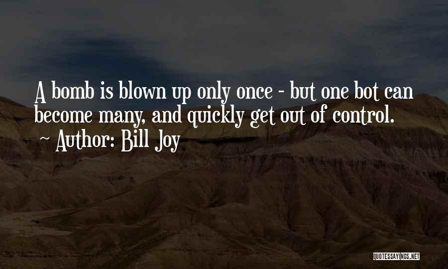 Bill Joy Quotes: A Bomb Is Blown Up Only Once - But One Bot Can Become Many, And Quickly Get Out Of Control.