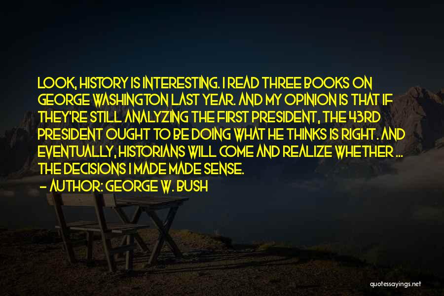 George W. Bush Quotes: Look, History Is Interesting. I Read Three Books On George Washington Last Year. And My Opinion Is That If They're