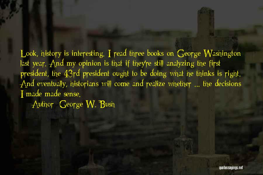 George W. Bush Quotes: Look, History Is Interesting. I Read Three Books On George Washington Last Year. And My Opinion Is That If They're