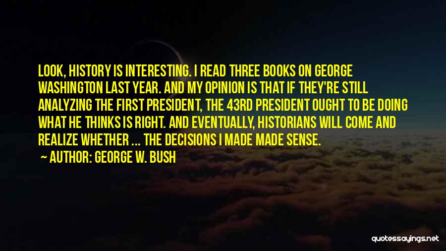 George W. Bush Quotes: Look, History Is Interesting. I Read Three Books On George Washington Last Year. And My Opinion Is That If They're