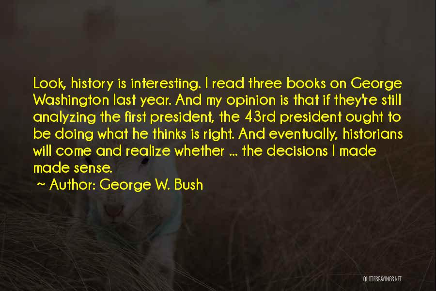 George W. Bush Quotes: Look, History Is Interesting. I Read Three Books On George Washington Last Year. And My Opinion Is That If They're