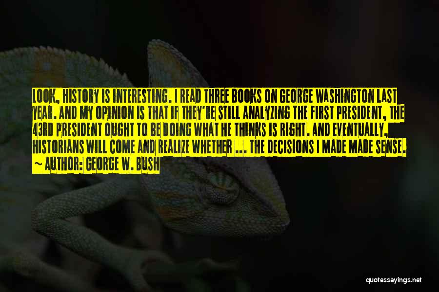 George W. Bush Quotes: Look, History Is Interesting. I Read Three Books On George Washington Last Year. And My Opinion Is That If They're