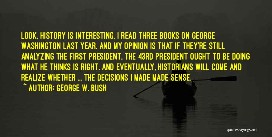 George W. Bush Quotes: Look, History Is Interesting. I Read Three Books On George Washington Last Year. And My Opinion Is That If They're