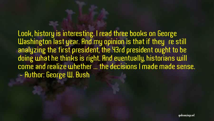 George W. Bush Quotes: Look, History Is Interesting. I Read Three Books On George Washington Last Year. And My Opinion Is That If They're