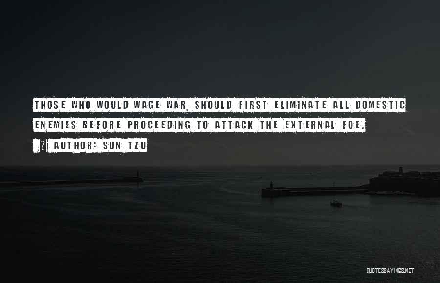 Sun Tzu Quotes: Those Who Would Wage War, Should First Eliminate All Domestic Enemies Before Proceeding To Attack The External Foe.