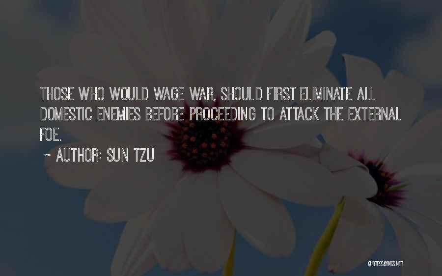 Sun Tzu Quotes: Those Who Would Wage War, Should First Eliminate All Domestic Enemies Before Proceeding To Attack The External Foe.
