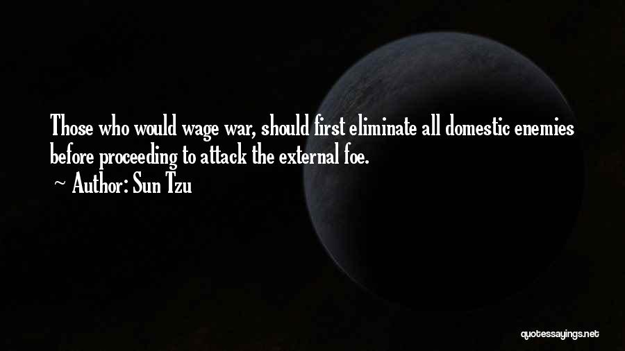 Sun Tzu Quotes: Those Who Would Wage War, Should First Eliminate All Domestic Enemies Before Proceeding To Attack The External Foe.