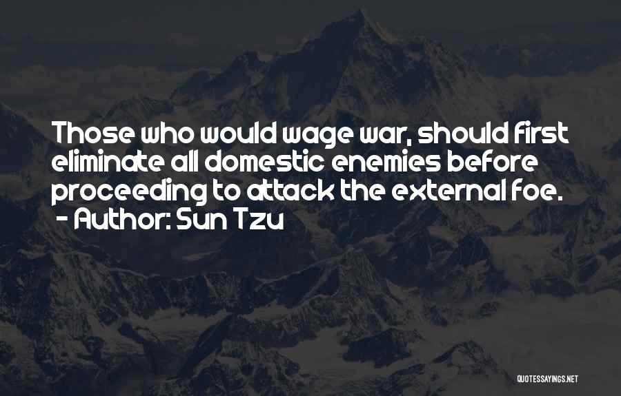 Sun Tzu Quotes: Those Who Would Wage War, Should First Eliminate All Domestic Enemies Before Proceeding To Attack The External Foe.