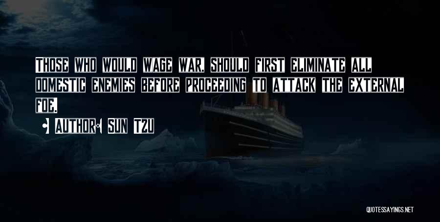 Sun Tzu Quotes: Those Who Would Wage War, Should First Eliminate All Domestic Enemies Before Proceeding To Attack The External Foe.