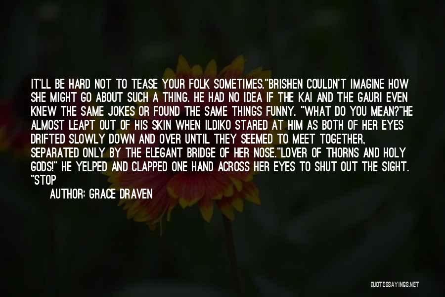 Grace Draven Quotes: It'll Be Hard Not To Tease Your Folk Sometimes.brishen Couldn't Imagine How She Might Go About Such A Thing. He