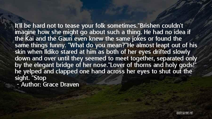 Grace Draven Quotes: It'll Be Hard Not To Tease Your Folk Sometimes.brishen Couldn't Imagine How She Might Go About Such A Thing. He
