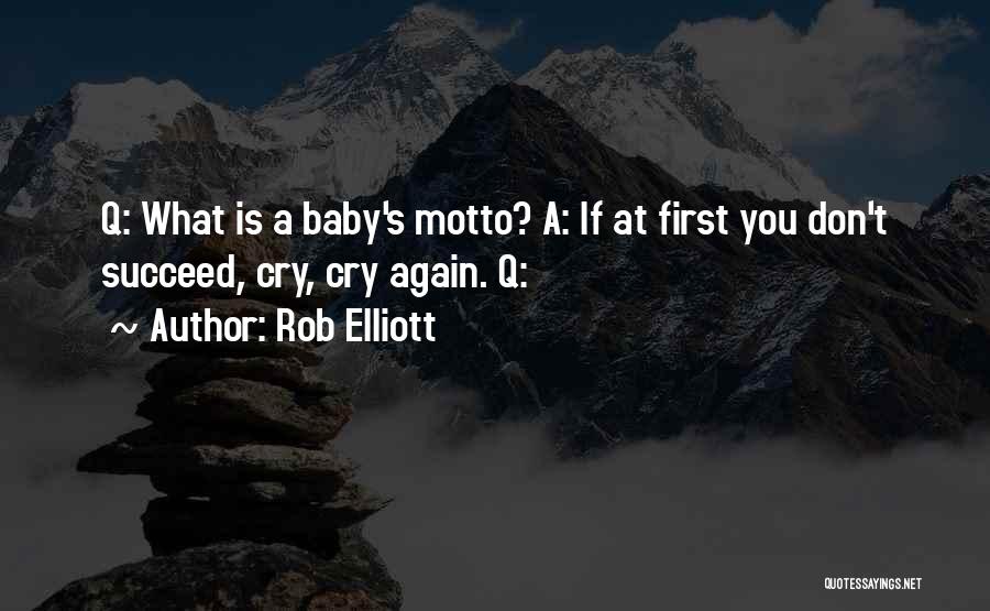 Rob Elliott Quotes: Q: What Is A Baby's Motto? A: If At First You Don't Succeed, Cry, Cry Again. Q: