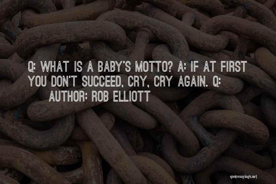 Rob Elliott Quotes: Q: What Is A Baby's Motto? A: If At First You Don't Succeed, Cry, Cry Again. Q: