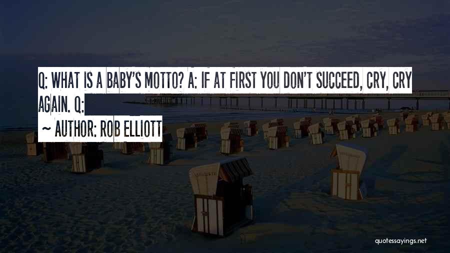 Rob Elliott Quotes: Q: What Is A Baby's Motto? A: If At First You Don't Succeed, Cry, Cry Again. Q: