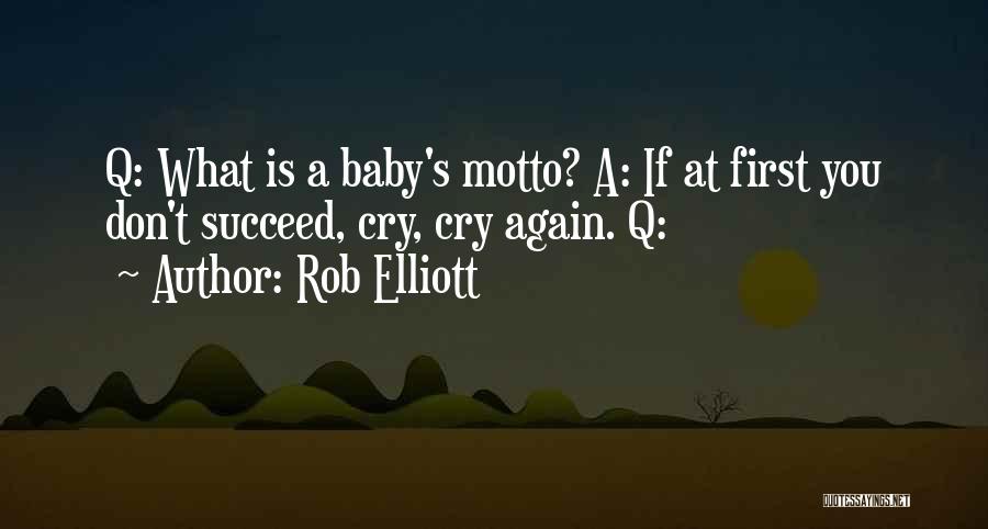 Rob Elliott Quotes: Q: What Is A Baby's Motto? A: If At First You Don't Succeed, Cry, Cry Again. Q: