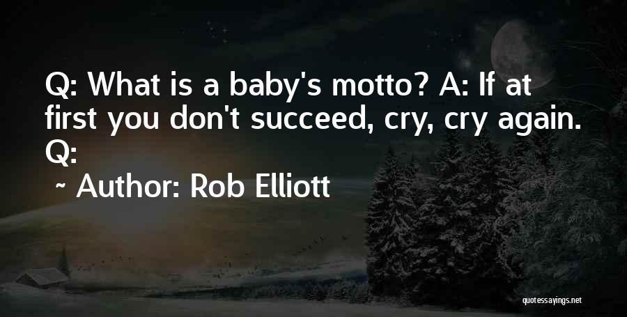 Rob Elliott Quotes: Q: What Is A Baby's Motto? A: If At First You Don't Succeed, Cry, Cry Again. Q:
