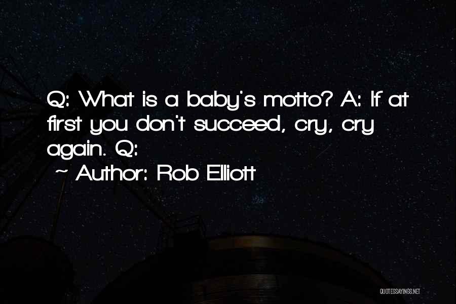 Rob Elliott Quotes: Q: What Is A Baby's Motto? A: If At First You Don't Succeed, Cry, Cry Again. Q: