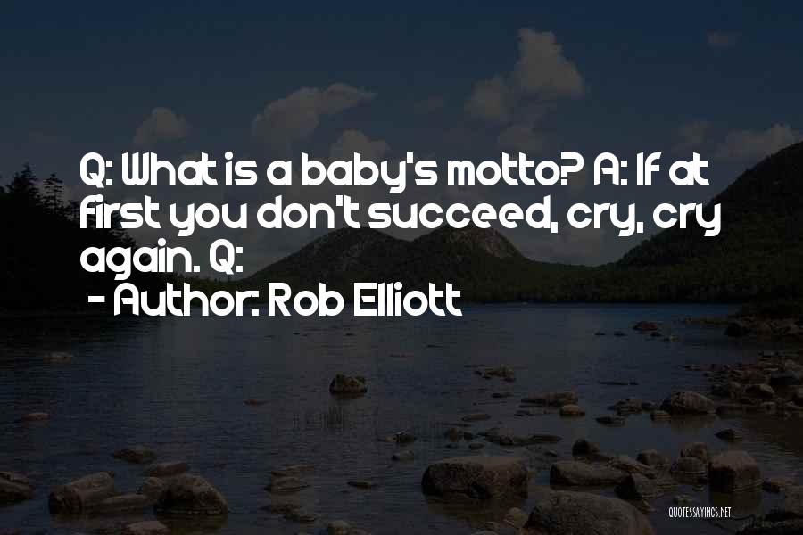 Rob Elliott Quotes: Q: What Is A Baby's Motto? A: If At First You Don't Succeed, Cry, Cry Again. Q: