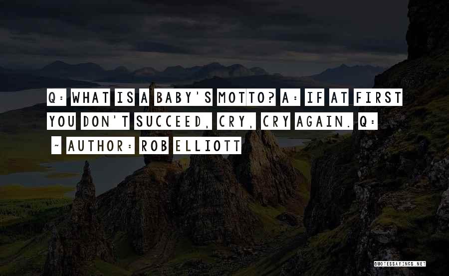 Rob Elliott Quotes: Q: What Is A Baby's Motto? A: If At First You Don't Succeed, Cry, Cry Again. Q: