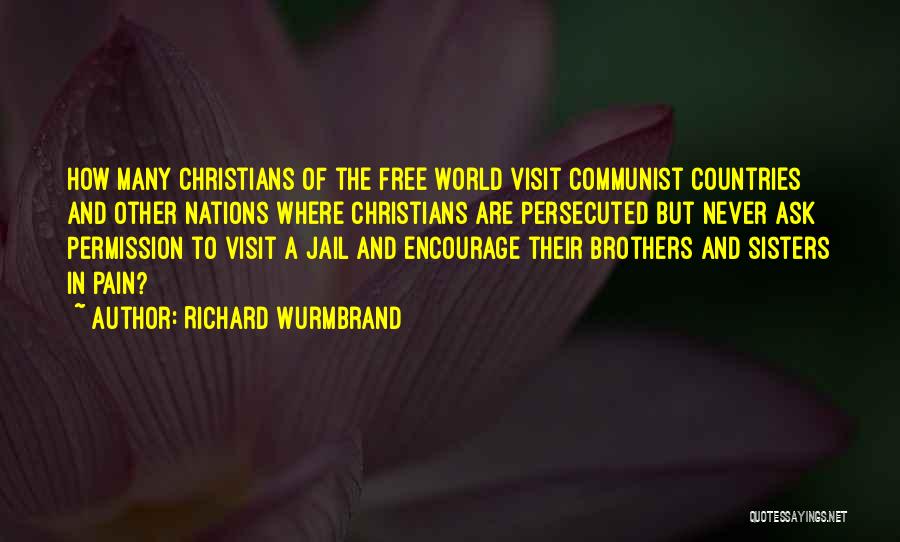 Richard Wurmbrand Quotes: How Many Christians Of The Free World Visit Communist Countries And Other Nations Where Christians Are Persecuted But Never Ask