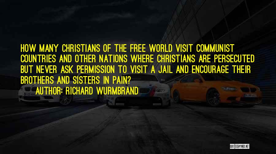 Richard Wurmbrand Quotes: How Many Christians Of The Free World Visit Communist Countries And Other Nations Where Christians Are Persecuted But Never Ask