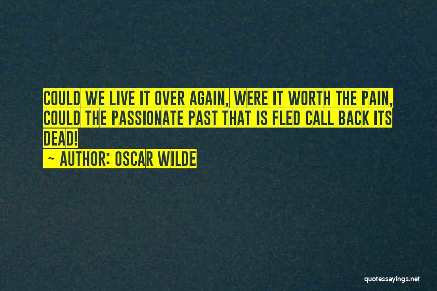 Oscar Wilde Quotes: Could We Live It Over Again, Were It Worth The Pain, Could The Passionate Past That Is Fled Call Back