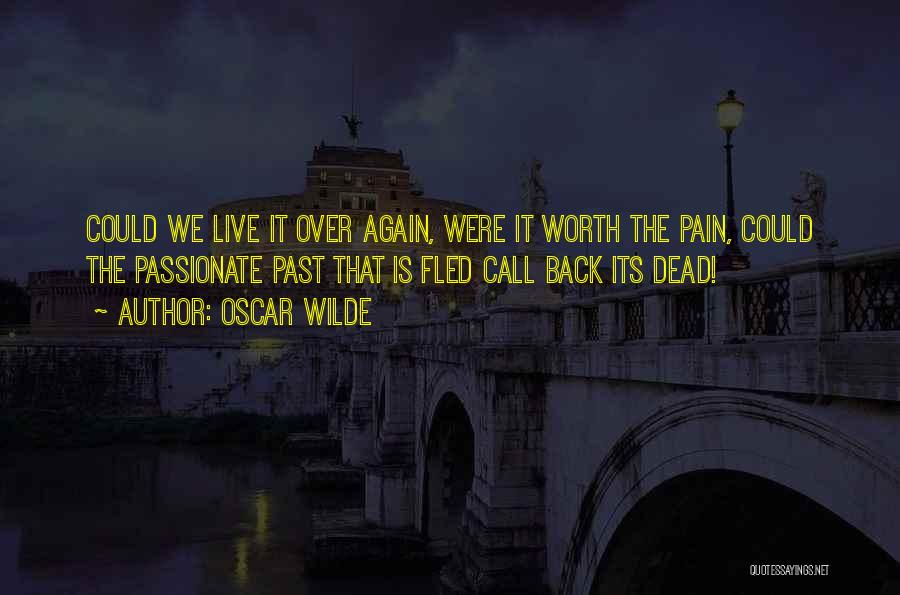 Oscar Wilde Quotes: Could We Live It Over Again, Were It Worth The Pain, Could The Passionate Past That Is Fled Call Back