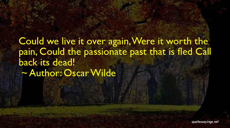 Oscar Wilde Quotes: Could We Live It Over Again, Were It Worth The Pain, Could The Passionate Past That Is Fled Call Back