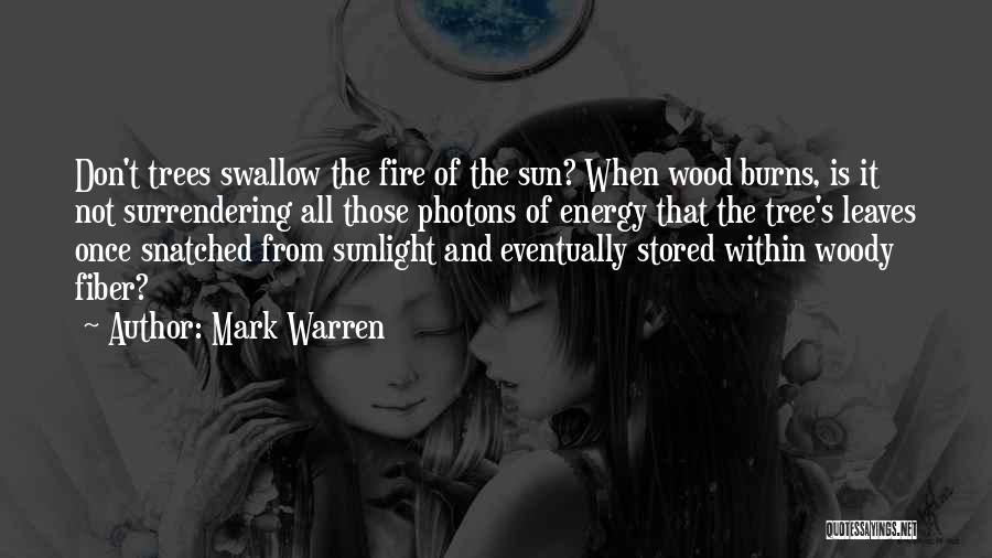 Mark Warren Quotes: Don't Trees Swallow The Fire Of The Sun? When Wood Burns, Is It Not Surrendering All Those Photons Of Energy