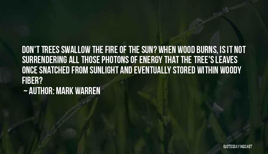 Mark Warren Quotes: Don't Trees Swallow The Fire Of The Sun? When Wood Burns, Is It Not Surrendering All Those Photons Of Energy