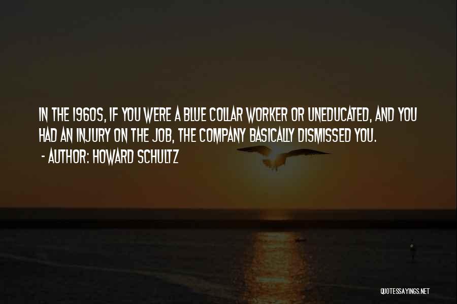 Howard Schultz Quotes: In The 1960s, If You Were A Blue Collar Worker Or Uneducated, And You Had An Injury On The Job,