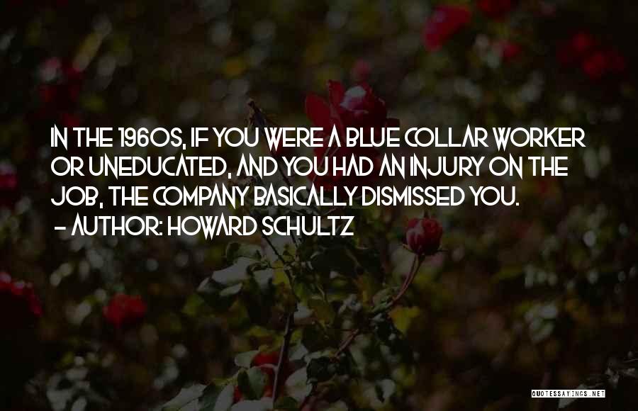 Howard Schultz Quotes: In The 1960s, If You Were A Blue Collar Worker Or Uneducated, And You Had An Injury On The Job,