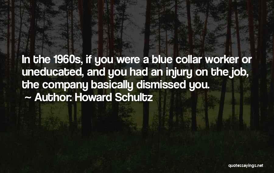 Howard Schultz Quotes: In The 1960s, If You Were A Blue Collar Worker Or Uneducated, And You Had An Injury On The Job,