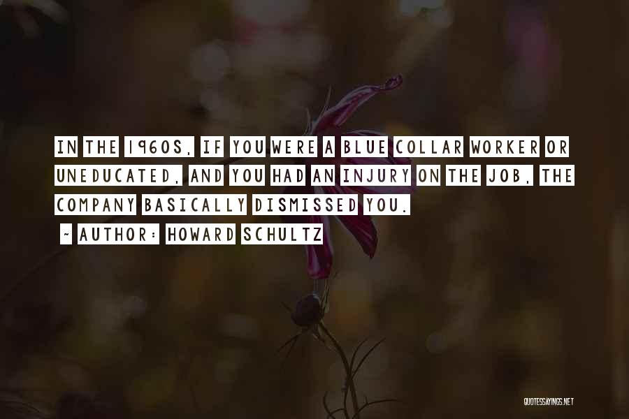 Howard Schultz Quotes: In The 1960s, If You Were A Blue Collar Worker Or Uneducated, And You Had An Injury On The Job,