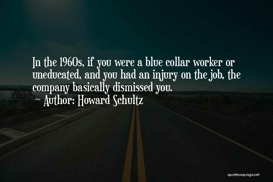 Howard Schultz Quotes: In The 1960s, If You Were A Blue Collar Worker Or Uneducated, And You Had An Injury On The Job,