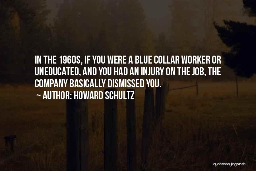 Howard Schultz Quotes: In The 1960s, If You Were A Blue Collar Worker Or Uneducated, And You Had An Injury On The Job,