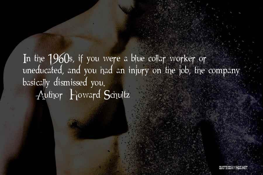 Howard Schultz Quotes: In The 1960s, If You Were A Blue Collar Worker Or Uneducated, And You Had An Injury On The Job,