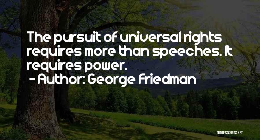 George Friedman Quotes: The Pursuit Of Universal Rights Requires More Than Speeches. It Requires Power.