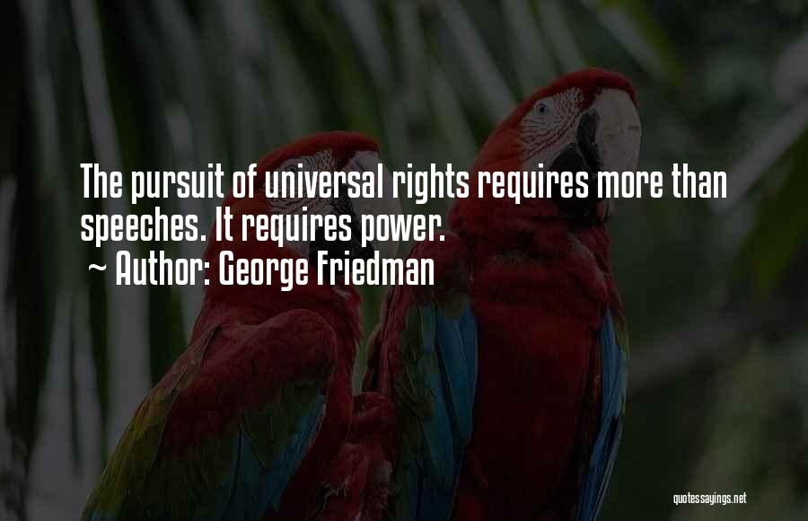 George Friedman Quotes: The Pursuit Of Universal Rights Requires More Than Speeches. It Requires Power.