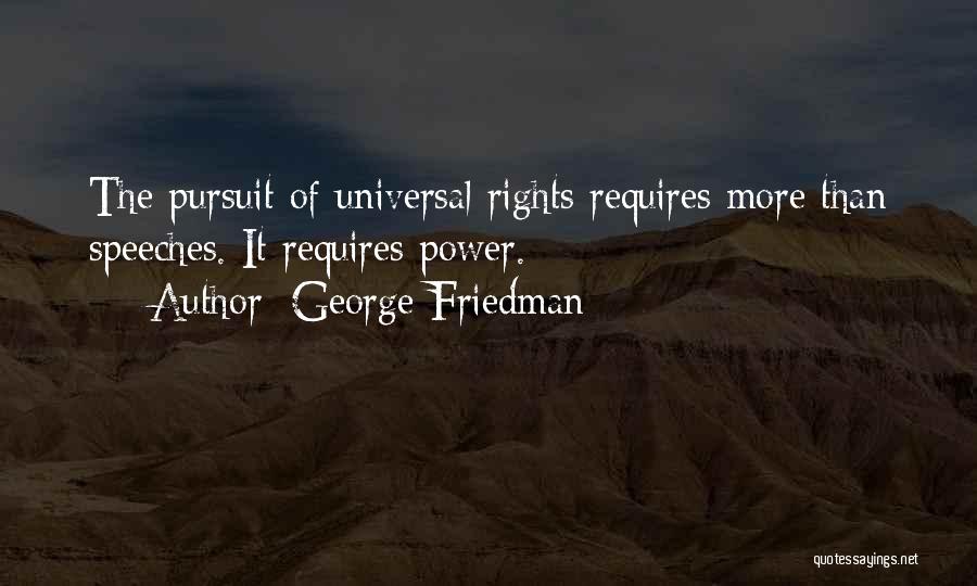 George Friedman Quotes: The Pursuit Of Universal Rights Requires More Than Speeches. It Requires Power.