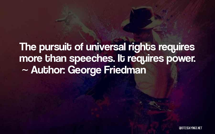 George Friedman Quotes: The Pursuit Of Universal Rights Requires More Than Speeches. It Requires Power.